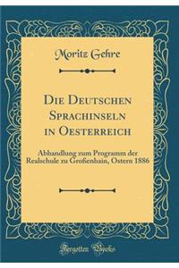 Die Deutschen Sprachinseln in Oesterreich: Abhandlung Zum Programm Der Realschule Zu Groï¿½enhain, Ostern 1886 (Classic Reprint)