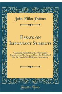 Essays on Important Subjects: Originally Published in the 'universalist Expositor, and Review, ' and Now Re-Published for the Good of the Religious Community (Classic Reprint)