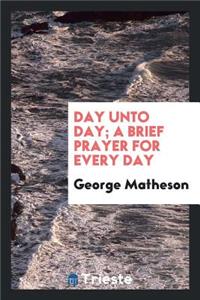 Day Unto Day; A Brief Prayer for Every Day