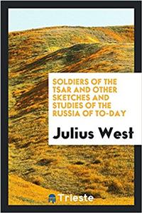 Soldiers of the Tsar and Other Sketches and Studies of the Russia of To-Day