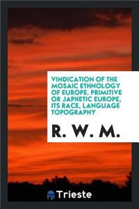Vindication of the Mosaic Ethnology of Europe, Primitive or Japhetic Europe, Its Race, Language ...