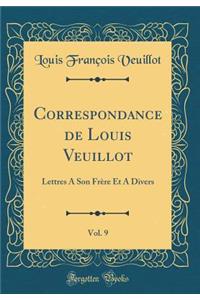 Correspondance de Louis Veuillot, Vol. 9: Lettres a Son Frere Et a Divers (Classic Reprint)