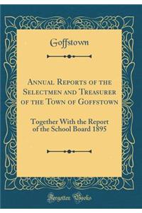 Annual Reports of the Selectmen and Treasurer of the Town of Goffstown: Together with the Report of the School Board 1895 (Classic Reprint)