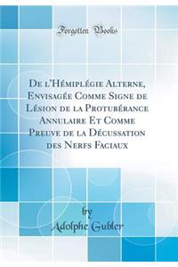 de L'Hï¿½miplï¿½gie Alterne, Envisagï¿½e Comme Signe de Lï¿½sion de la Protubï¿½rance Annulaire Et Comme Preuve de la Dï¿½cussation Des Nerfs Faciaux (Classic Reprint)