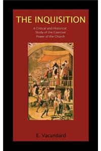 The Inquisition a Critical and Historical Study of the Coercive Power of the Church