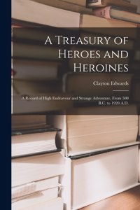 Treasury of Heroes and Heroines; a Record of High Endeavour and Strange Adventure, From 500 B.C. to 1920 A.D.