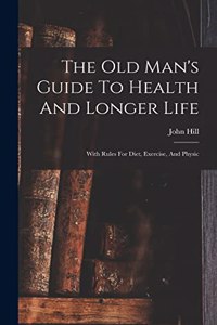 The Old Man's Guide To Health And Longer Life