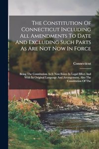 Constitution Of Connecticut Including All Amendments To Date And Excluding Such Parts As Are Not Now In Force