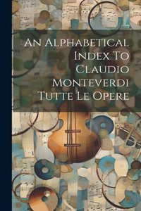 Alphabetical Index To Claudio Monteverdi Tutte Le Opere