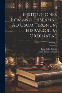 Institutiones Romano-Hispanae Ad Usum Tironum Hispanorum Ordinatae; Volume 2