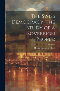 Swiss Democracy, the Study of a Sovereign People;