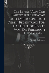 Lehre Von Der Emptio Rei Speratae Und Emptio Spei Und Deren Bedeutung Für Das Heutige Recht Von Dr. Friedrich Endemann ...