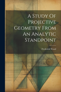 Study Of Projective Geometry From An Analytic Standpoint