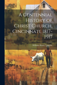 Centennial History of Christ Church, Cincinnati, 1817-1917