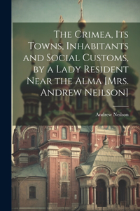 Crimea, Its Towns, Inhabitants and Social Customs, by a Lady Resident Near the Alma [Mrs. Andrew Neilson]