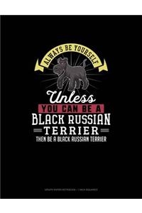 Always Be Yourself Unless You Can Be A Black Russian Terrier Then Be A Black Russian Terrier