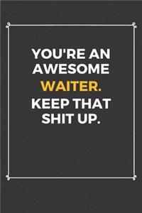 You're An Awesome Waiter Keep That Shit Up