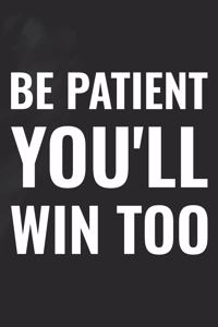 Be Patient You'll Win Too