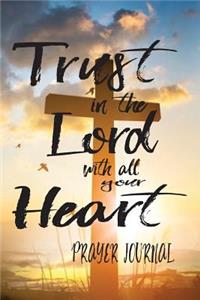 Trust in the Lord with all your Heart - Prayer Journal