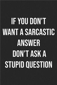 If You Don't Want a Sarcastic Answer Don't Ask a Stupid Question