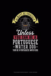 Always Be Yourself Unless You Can Be A Portuguese Water Dog Then Be A Portuguese Water Dog