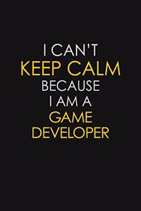 I Can't Keep Calm Because I Am A Game Developer