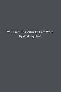 You Learn The Value Of Hard Work By Working Hard.