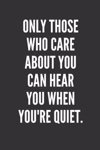 Only Those Who Care About You Can Hear You When You're Quiet.