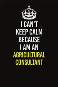 I Can�t Keep Calm Because I Am An Agricultural Consultant