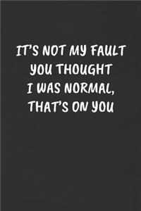 It's Not My Fault You Thought I Was Normal, That's on You