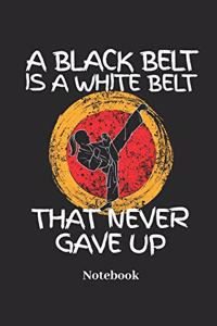 A Black Belt Is a White Belt That Never Gave Up Notebook