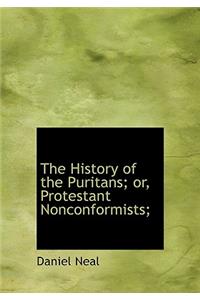 The History of the Puritans; Or, Protestant Nonconformists;