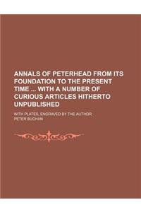 Annals of Peterhead from Its Foundation to the Present Time with a Number of Curious Articles Hitherto Unpublished; With Plates, Engraved by the Autho