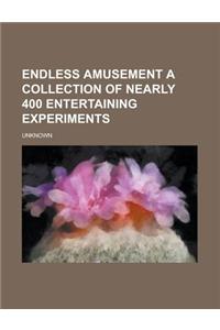 Endless Amusement a Collection of Nearly 400 Entertaining Experiments
