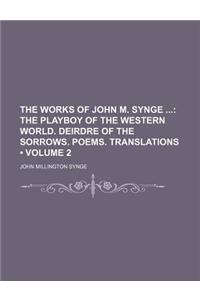 The Works of John M. Synge (Volume 2); The Playboy of the Western World. Deirdre of the Sorrows. Poems. Translations