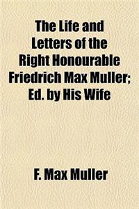 The Life and Letters of the Right Honourable Friedrich Max Muller; Ed. by His Wife