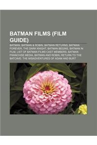 Batman Films (Film Guide): Batman, Batman & Robin, Batman Returns, Batman Forever, the Dark Knight, Batman Begins, Batman in Film