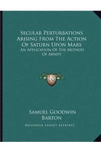 Secular Perturbations Arising From The Action Of Saturn Upon Mars
