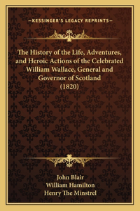 History of the Life, Adventures, and Heroic Actions of the Celebrated William Wallace, General and Governor of Scotland (1820)