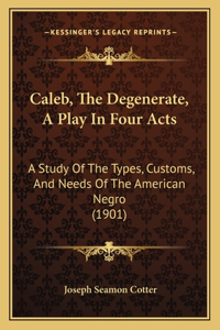 Caleb, The Degenerate, A Play In Four Acts