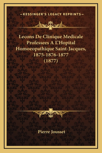 Lecons De Clinique Medicale Professees A L'Hopital Homoeopathique Saint-Jacques, 1875-1876-1877 (1877)