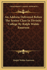 Address Delivered Before The Senior Class In Divinity College By Ralph Waldo Emerson