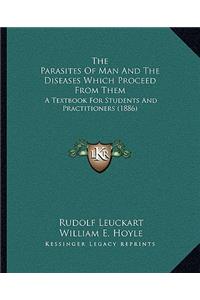 The Parasites Of Man And The Diseases Which Proceed From Them