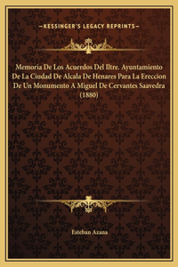 Memoria De Los Acuerdos Del Iltre. Ayuntamiento De La Ciudad De Alcala De Henares Para La Ereccion De Un Monumento A Miguel De Cervantes Saavedra (1880)