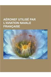 Aeronef Utilise Par L'Aviation Navale Francaise: Dassault Rafale, Dassault Super-Etendard, Alouette III, Super Frelon, Nord-Aviation N262, Breguet Atl