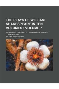 The Plays of William Shakespeare in Ten Volumes (Volume 7); With Corrections and Illustrations of Various Commentators