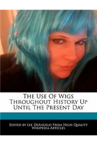 The Use of Wigs Throughout History Up Until the Present Day
