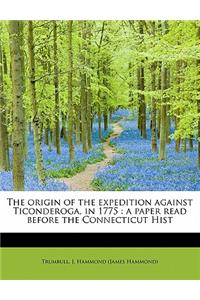 The Origin of the Expedition Against Ticonderoga, in 1775