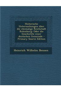 Historische Untersuchungen Uber Die Ehemalige Reichstadt Rotenburg: Oder Die Geschichte Einer Deutschen Gemeinde