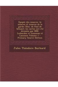 Epopee Des Zouaves: 4e Zouaves Et Zouaves de La Garde; Illus. de Paul de Semant; Les Cartes Ont Ete Dressees Par MM. Lesbordes Et Gousseau Et Lanisson Volume 1